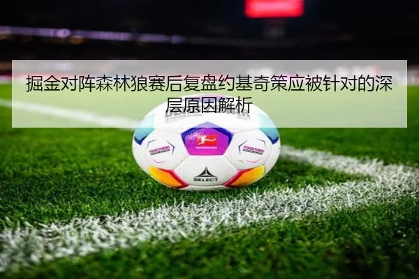 掘金对阵森林狼赛后复盘约基奇策应被针对的深层原因解析
