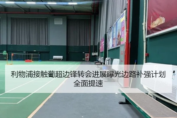 利物浦接触葡超边锋转会进展曝光边路补强计划全面提速