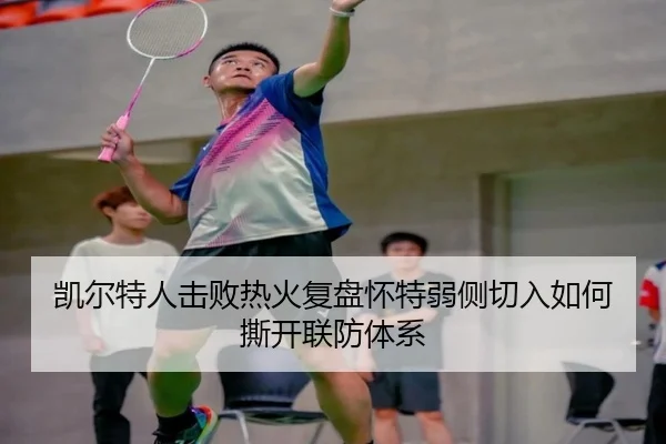 凯尔特人击败热火复盘怀特弱侧切入如何撕开联防体系