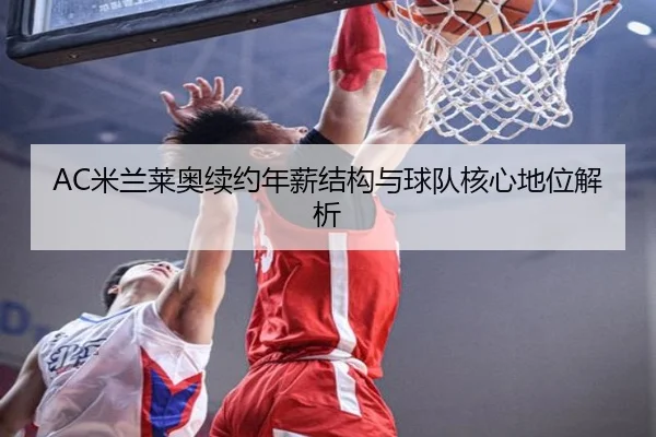AC米兰莱奥续约年薪结构与球队核心地位解析