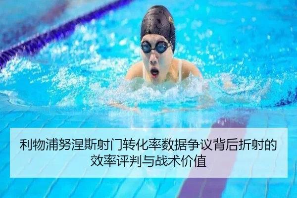 利物浦努涅斯射门转化率数据争议背后折射的效率评判与战术价值