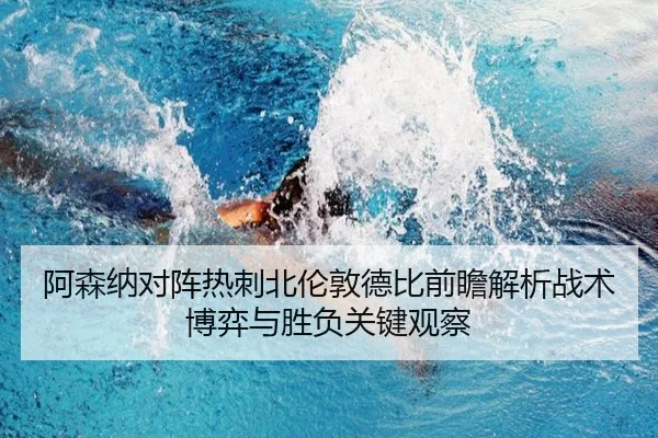 阿森纳对阵热刺北伦敦德比前瞻解析战术博弈与胜负关键观察