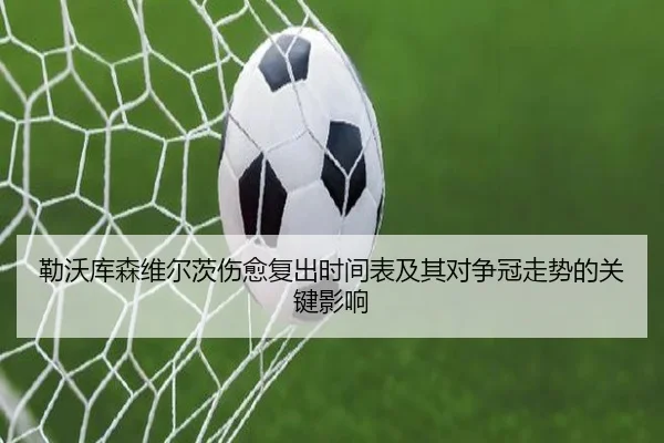 勒沃库森维尔茨伤愈复出时间表及其对争冠走势的关键影响