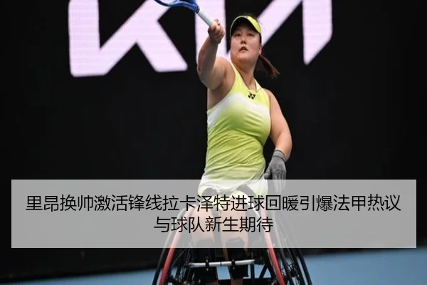 里昂换帅激活锋线拉卡泽特进球回暖引爆法甲热议与球队新生期待