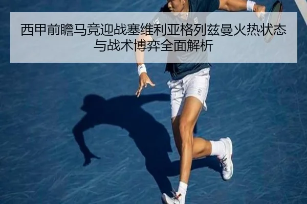 西甲前瞻马竞迎战塞维利亚格列兹曼火热状态与战术博弈全面解析